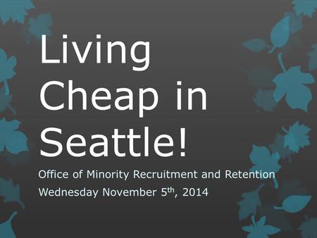 Living Cheap in Seattle! Office of Minority Recruitment and Retention Wednesday November 5 th, 2014.
