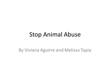Stop Animal Abuse By Viviana Aguirre and Melissa Tapia.
