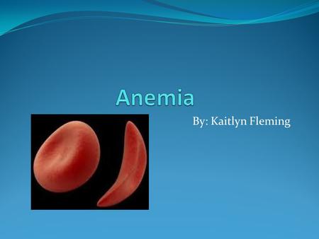 By: Kaitlyn Fleming. What is Anemia? Anemia is a condition in which the body does not have enough healthy red blood cells. When your body does not have.