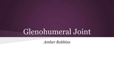 Glenohumeral Joint Amber Robbins. Classification ● Synovial, Diarthrodial joint ➔ Movable ➔ Ends of long bones ➔ Articular capsule ➔ Synovial Membrane.