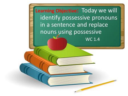 Learning Objective: Today we will identify possessive pronouns in a sentence and replace nouns using possessive WC 1.4 Do gestures with students. Open.