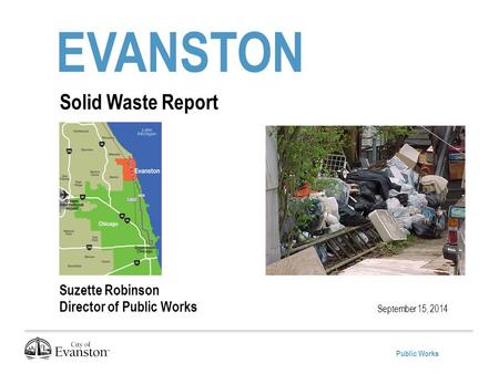 Public Works EVANSTON September 15, 2014 Solid Waste Report Suzette Robinson Director of Public Works.