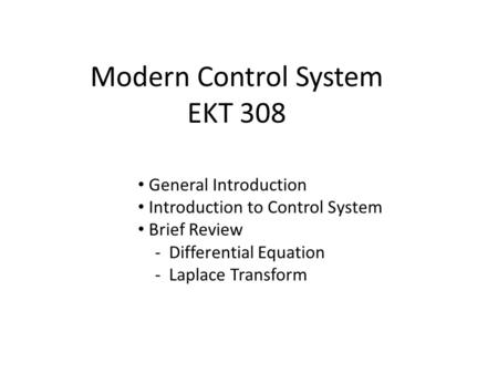 Modern Control System EKT 308 General Introduction Introduction to Control System Brief Review - Differential Equation - Laplace Transform.