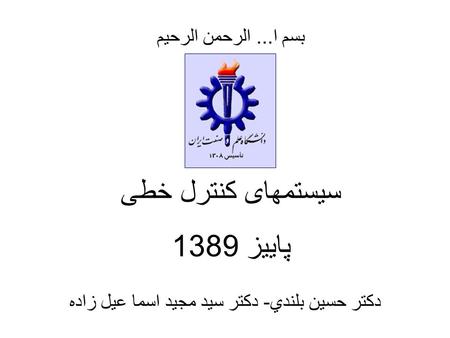 سیستمهای کنترل خطی پاییز 1389 بسم ا... الرحمن الرحيم دکتر حسين بلندي - دکتر سید مجید اسما عیل زاده.