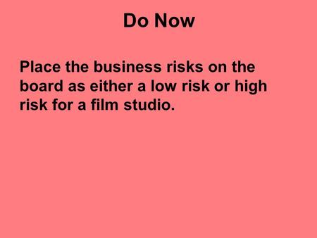 Do Now Place the business risks on the board as either a low risk or high risk for a film studio.
