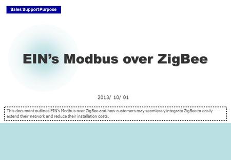 2013/ 10/ 01 EIN’s Modbus over ZigBee Sales Support Purpose This document outlines EIN’s Modbus over ZigBee and how customers may seamlessly integrate.