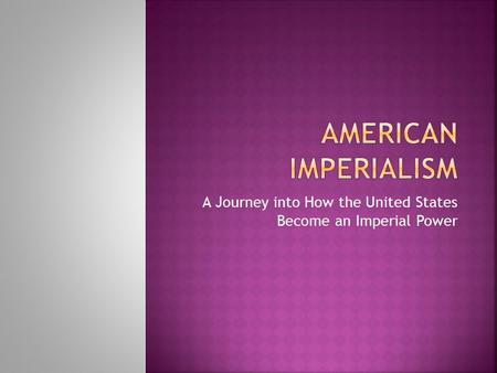 A Journey into How the United States Become an Imperial Power.