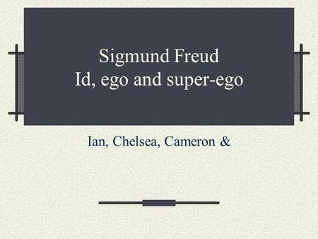 Sigmund Freud Id, ego and super-ego Ian, Chelsea, Cameron &