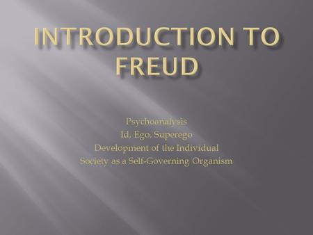 Psychoanalysis Id, Ego, Superego Development of the Individual Society as a Self-Governing Organism.