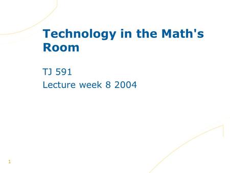1 Technology in the Math's Room TJ 591 Lecture week 8 2004.