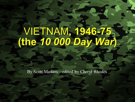 Slide 1 VIETNAM, 1946-75 (the 10 000 Day War) By Scott Masters—edited by Cheryl Rhodes.