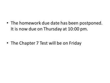 The homework due date has been postponed. It is now due on Thursday at 10:00 pm. The Chapter 7 Test will be on Friday.