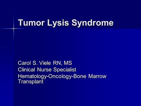 Tumor Lysis Syndrome Carol S. Viele RN, MS Clinical Nurse Specialist