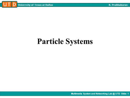 Multimedia System and Networking UTD Slide- 1 University of Texas at Dallas B. Prabhakaran Particle Systems.