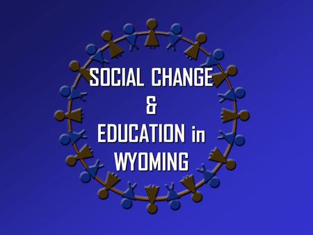 SOCIAL CHANGE & EDUCATION in WYOMING. - Globalization last 20 In the last 20 years the US has experienced: - Urbanization - Advanced T echnologies - Family.