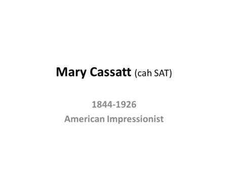 Mary Cassatt (cah SAT) 1844-1926 American Impressionist.