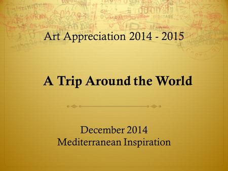 Art Appreciation 2014 - 2015 December 2014 Mediterranean Inspiration A Trip Around the World.