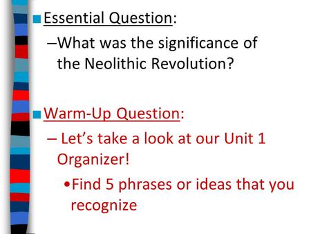 ■ Essential Question: – What was the significance of the Neolithic Revolution? ■ Warm-Up Question: – Let’s take a look at our Unit 1 Organizer! Find 5.