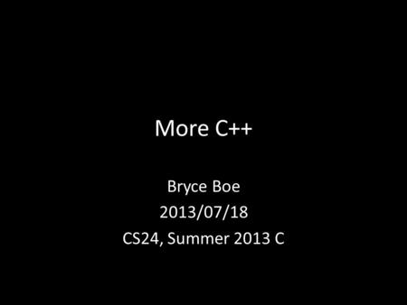 More C++ Bryce Boe 2013/07/18 CS24, Summer 2013 C.
