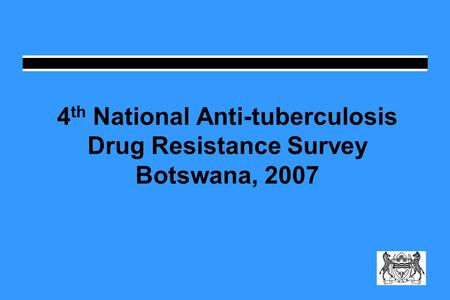 4 th National Anti-tuberculosis Drug Resistance Survey Botswana, 2007.