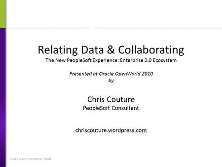 Page 1 | www.chriscouture.us | ©2010 Relating Data & Collaborating The New PeopleSoft Experience: Enterprise 2.0 Ecosystem Presented at Oracle OpenWorld.