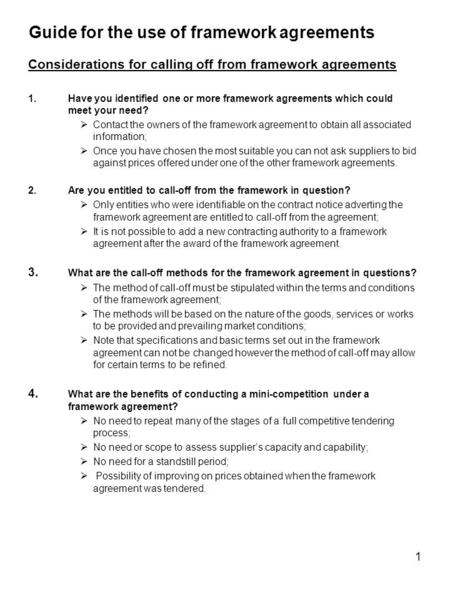1 Guide for the use of framework agreements Considerations for calling off from framework agreements 1.Have you identified one or more framework agreements.