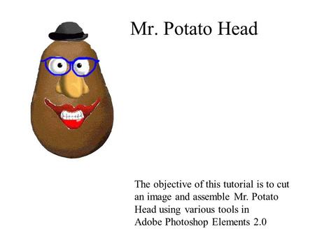 Mr. Potato Head The objective of this tutorial is to cut an image and assemble Mr. Potato Head using various tools in Adobe Photoshop Elements 2.0.