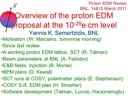 + - Overview of the proton EDM proposal at the 10 -29 e  cm level Yannis K. Semertzidis, BNL Motivation (W. Marciano, tomorrow morning) Since last review.