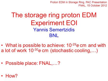 What is possible to achieve: 10 -29 e  cm and with a lot of work 10 -30 e  cm (stochastic cooling,…) Possible place: FNAL,…? How? Proton EDM in Storage.