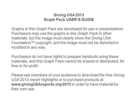 Giving USA 2013 Graph Pack USER’S GUIDE Graphs in this Graph Pack are developed for use in presentations. Purchasers may use the graphs in this Graph Pack.