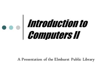 Introduction to Computers II A Presentation of the Elmhurst Public Library.