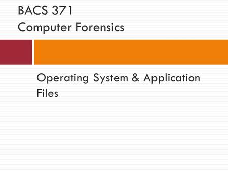 Operating System & Application Files BACS 371 Computer Forensics.