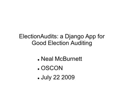 ElectionAudits: a Django App for Good Election Auditing Neal McBurnett OSCON July 22 2009.