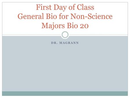 DR. MAGRANN First Day of Class General Bio for Non-Science Majors Bio 20.