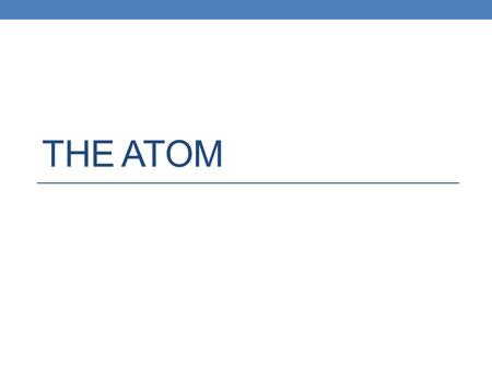 THE ATOM. Four important pieces of information… Atomic Number Number of protons in an element Defines the element Chemical Symbol 1 or 2 letter symbol.