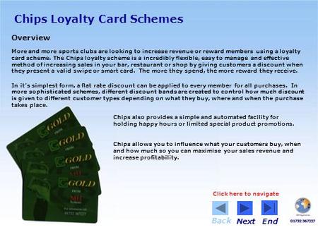 Chips Loyalty Card Schemes Overview More and more sports clubs are looking to increase revenue or reward members using a loyalty card scheme. The Chips.