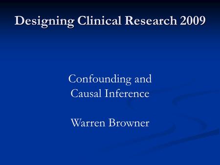 Designing Clinical Research 2009 Confounding and Causal Inference Warren Browner.