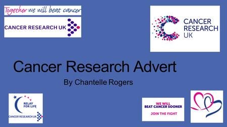 Cancer Research Advert By Chantelle Rogers. About Cancer Research UK. They are the world’s leading charity which is dedicated to beating cancer through.