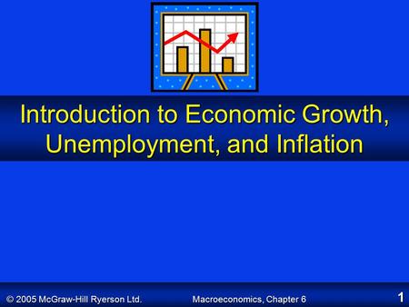 © 2005 McGraw-Hill Ryerson Ltd. Macroeconomics, Chapter 6 1 Introduction to Economic Growth, Unemployment, and Inflation.