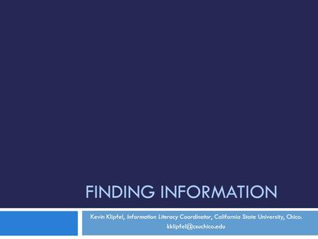 Finding Information Kevin Klipfel, Information Literacy Coordinator, California State University, Chico. kklipfel@csuchico.edu.