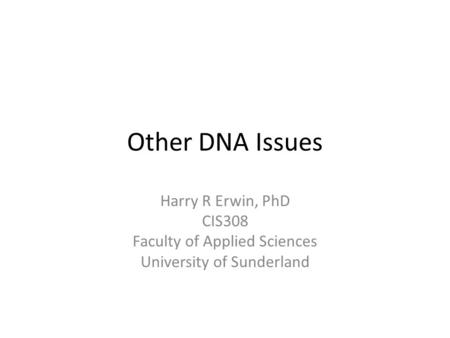 Other DNA Issues Harry R Erwin, PhD CIS308 Faculty of Applied Sciences University of Sunderland.