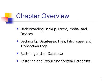 1 Chapter Overview Understanding Backup Terms, Media, and Devices Backing Up Databases, Files, Filegroups, and Transaction Logs Restoring a User Database.