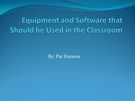 By: Pat Hanson. Importance of Equipment and Software There are many different types of equipment and software that we should add in the classroom to enhance.