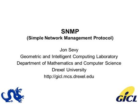 SNMP (Simple Network Management Protocol) Jon Sevy Geometric and Intelligent Computing Laboratory Department of Mathematics and Computer Science Drexel.