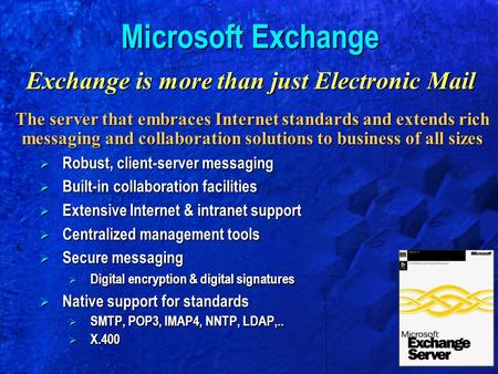 Microsoft Exchange Exchange is more than just Electronic Mail The server that embraces Internet standards and extends rich messaging and collaboration.