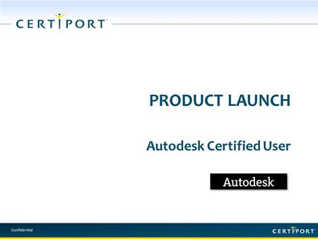 Confidential PRODUCT LAUNCH Autodesk Certified User.