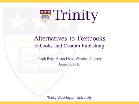 Trinity Washington University Alternatives to Textbooks E-books and Custom Publishing Jacob Berg, Sister Helen Sheehan Library January, 2010.
