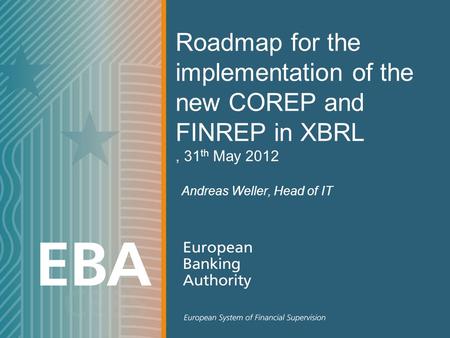 Andreas Weller, Head of IT Roadmap for the implementation of the new COREP and FINREP in XBRL, 31 th May 2012.