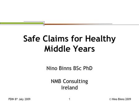 © Nino Binns 2009FDIN 8 th July 20091 Safe Claims for Healthy Middle Years Nino Binns BSc PhD NMB Consulting Ireland.