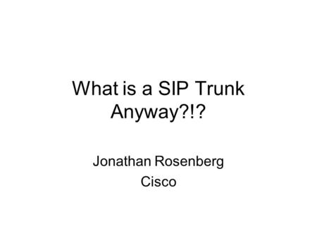 What is a SIP Trunk Anyway?!? Jonathan Rosenberg Cisco.